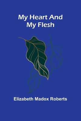 My Heart And My Flesh - Elizabeth Madox Roberts