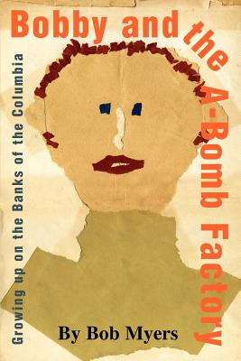 Coperta cărții 'Bobby and the A-Bomb Factory: Growing Up on the Banks of the Columbia - Bob Myers'