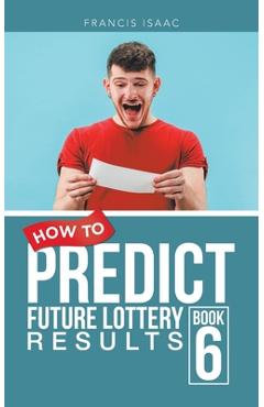 Coperta cărții 'How to Predict Future Lottery Results: Book 6 - Francis Isaac'