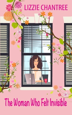 The woman who felt invisible: A gorgeous romance about following your dreams and listening to your heart - Lizzie Chantree