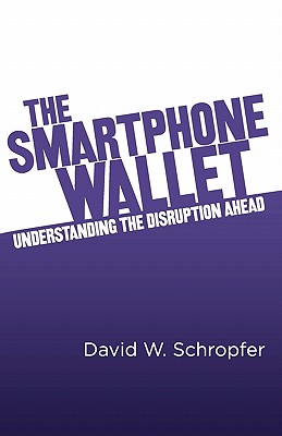 The SmartPhone Wallet: Understanding the Disruption Ahead - David W. Schropfer
