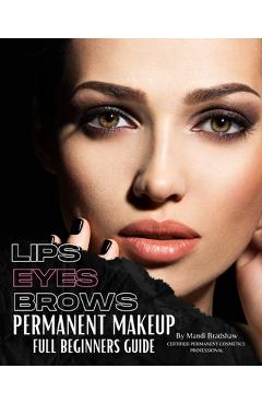Coperta cărții 'Permanent Makeup Full Beginners Guide: Beginners guide to Brows, Eyeliner and Lips - Mandi Bradshaw'