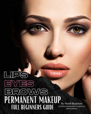Coperta cărții 'Permanent Makeup Full Beginners Guide: Beginners guide to Brows, Eyeliner and Lips - Mandi Bradshaw'