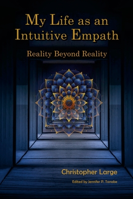 My Life as an Intuitive Empath: Reality Beyond Reality - Christopher Large