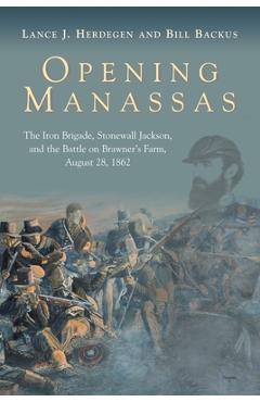 Poza produsului Opening Manassas: The Iron Brigade, Stonewall Jackson, and the Battle on Brawner's Farm, August 28, 1862 - Lance J. Herdegen