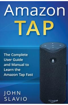 Coperta cărții 'Amazon Tap: The Complete User Guide and Manual to Learn the Amazon Tap Fast - John Slavio'