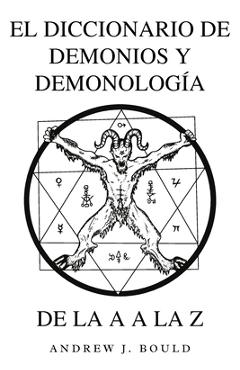 Poza produsului El Diccionario de Demonios y Demonología de la A a la Z: Una Guía Completa de Entidades Míticas, Rituales Oscuros, Tradiciones Antiguas y Esotéricas - Andrew J. Bould