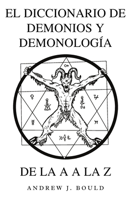 El Diccionario de Demonios y Demonología de la A a la Z: Una Guía Completa de Entidades Míticas, Rituales Oscuros, Tradiciones Antiguas y Esotéricas - Andrew J. Bould