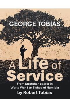 Poza produsului George Tobias A Life of Service From Stretcher-bearer in World War 1 to Bishop of Namibia - Robert Tobias