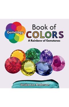 Coperta cărții 'Gemology Book of Colors: A Rainbow of Gemstones - Jessica Lee Anderson'