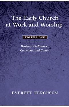 Coperta cărții 'The Early Church at Work and Worship - Volume 1: Ministry, Ordination, Covenant, and Canon - Everett Ferguson'