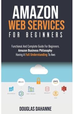 Coperta cărții 'Aws: AMAZON WEB SERVICES: Functional And Complete Guide For Beginners. Amazon Buѕіnеѕѕ Phіlоѕо&# - Douglas Dahanne'