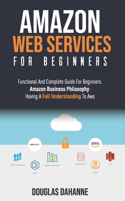 Aws: AMAZON WEB SERVICES: Functional And Complete Guide For Beginners. Amazon Buѕіnеѕѕ Phіlоѕо&# - Douglas Dahanne