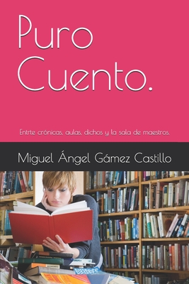 Puro Cuento.: Entrte crónicas, aulas, dichos y la sala de maestros. - Miguel Angel Gámez Castillo