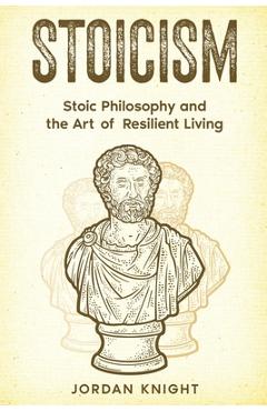 Coperta cărții 'Stoicism: Stoic Philosophy and the Art of Resilient Living - Jordan Knight'