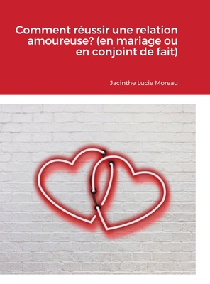 Comment réussir une relation amoureuse? (en mariage ou en conjoint de fait) - Jacinthe Lucie Moreau