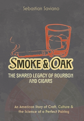Coperta cărții 'Smoke & Oak: The Shared Legacy of Bourbon and Cigars: An American Story of Craft, Culture & the Science of a Perfect'