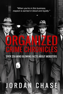 Organized Crime Chronicles: Over 250 Mind Blowing Facts About Mobsters - Jordan Chase