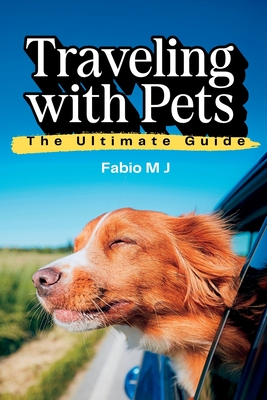 Traveling with Pets: The Ultimate Guide - Fabio M. J.