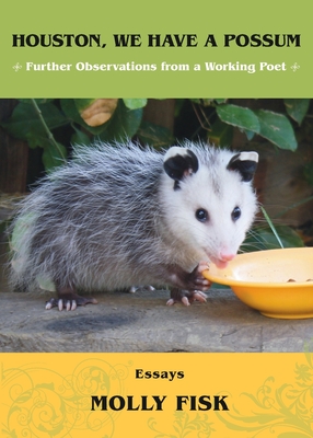 Houston, We Have a Possum: Further Observations from a Working Poet - Molly Fisk