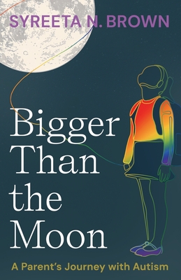 Bigger Than the Moon: A Parent's Journey with Autism - Syreeta N. Brown