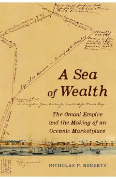 Coperta cărții 'A Sea of Wealth: The Omani Empire and the Making of an Oceanic Marketplace Volume 33 - Nicholas Paul Roberts'