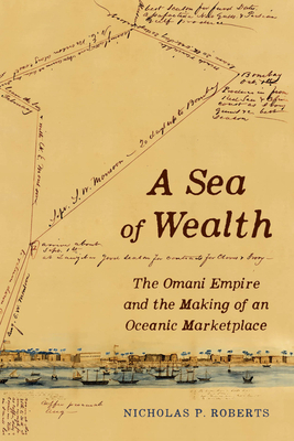 Coperta cărții 'A Sea of Wealth: The Omani Empire and the Making of an Oceanic Marketplace Volume 33 - Nicholas Paul Roberts'