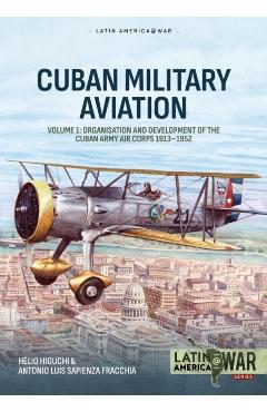 Cuban Military Aviation Volume 1: Organisation and Development of the Cuban Army Air Corps 1913-1952 - Hélio Higuchi