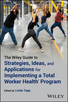 The Wiley Guide to Strategies, Ideas, and Applications for Implementing a Total Worker Health Program - Linda Tapp