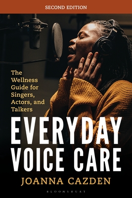 Everyday Voice Care: The Wellness Guide for Singers, Actors, and Talkers - Joanna Cazden