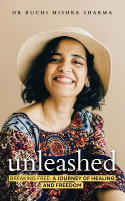 Unleashed: Breaking Free: A Journey Of Healing And Freedom - Ruchi Mishra Sharma