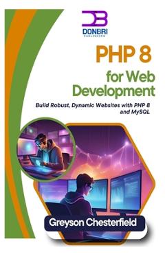 Coperta cărții 'PHP 8 for Web Development: Build Robust, Dynamic Websites with PHP 8 and MySQL - Greyson Chesterfield'