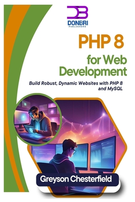 PHP 8 for Web Development: Build Robust, Dynamic Websites with PHP 8 and MySQL - Greyson Chesterfield