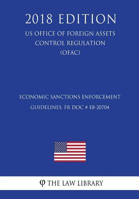 Economic Sanctions Enforcement Guidelines, FR Doc # E8-20704 (US Office of Foreign Assets Control Regulation) (OFAC) (2018 Edition) - 