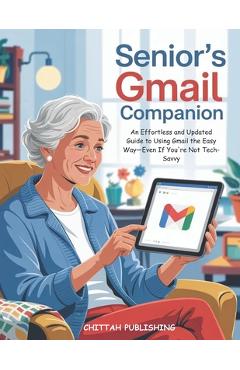 Coperta cărții 'Senior's Gmail Companion (UPDATED FOR 2025): An Effortless and Updated Guide to Using Gmail the Easy Way-Even If You're'