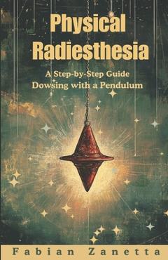 Coperta cărții 'Physical Radiesthesia: A Step By Step Guide To Dowsing With A Pendulum - Fabian Zanetta'