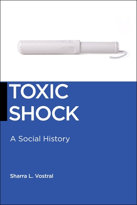 Toxic Shock: A Social History - Sharra L. Vostral