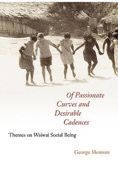 Coperta cărții 'Of Passionate Curves and Desirable Cadences: Themes on Waiwai Social Being - George Mentore'