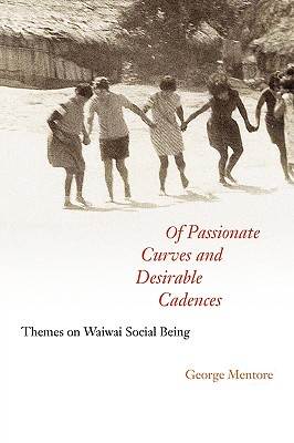 Coperta cărții 'Of Passionate Curves and Desirable Cadences: Themes on Waiwai Social Being - George Mentore'