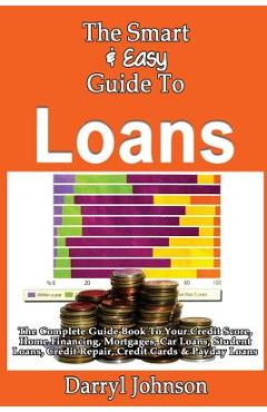 Coperta cărții 'The Smart & Easy Guide To Loans: The Complete Guide Book To Your Credit Score, Home Financing, Mortgages, Car Loans,'