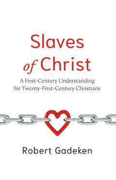 Coperta cărții 'Slaves of Christ: A First-Century Understanding for Twenty-First-Century Christians - Robert Gadeken'