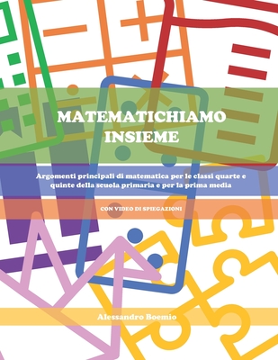 Matematichiamo Insieme: Argomenti principali di matematica per le classi quarte e quinte della scuola primaria e per la prima media (CON VIDEO - Alessandro Boemio