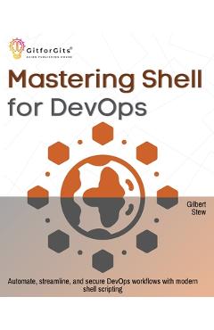 Poza produsului Mastering Shell for DevOps: Automate, streamline, and secure DevOps workflows with modern shell scripting - Gilbert Stew
