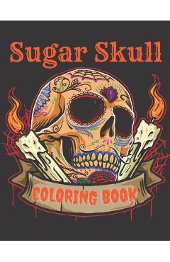 Coperta cărții 'Sugar Skull Coloring Book: A Day of the Death Sugar Skulls Coloring Book With Big Skulls Designs Anti-Stress Reliving'