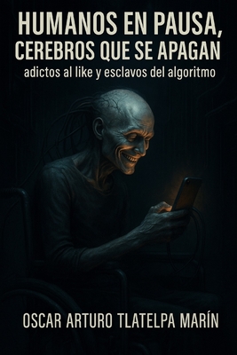 Humanos en pausa, cerebros que se apagan: adictos al like y esclavos del algoritmo - Oscar Arturo Tlatelpa Marin Osky