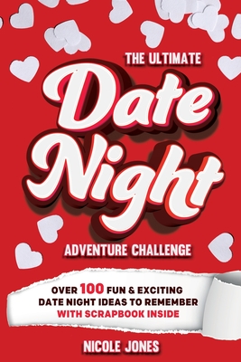 The Ultimate Date Night Adventure Challenge: Over 100 Fun & Exciting Date Night Ideas To Remember With Scrapbook Inside - Nicole Jones