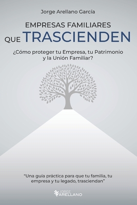 Empresas Familiares que Trascienden: ¿Cómo proteger tu Empresa, tu Patrimonio y la Unión Familiar? - Jorge Arellano Garcia