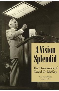 Coperta cărții 'A Vision Splendid: The Discourses of David O. McKay - Anne-marie Wright Lampropoulos'