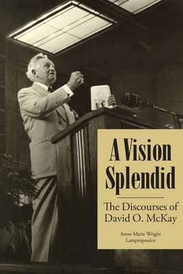 Coperta cărții 'A Vision Splendid: The Discourses of David O. McKay - Anne-marie Wright Lampropoulos'