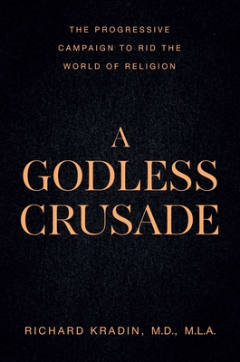 A Godless Crusade: The Progressive Campaign to Rid the World of Religion - Richard Kradin